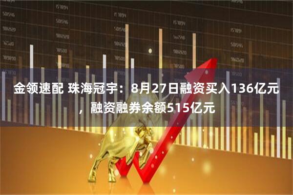 金领速配 珠海冠宇:8月27日融资买入136亿元,融资融券余额515亿元