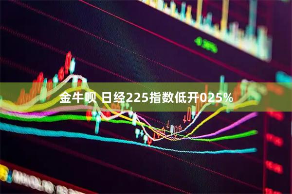 金牛呗 日经225指数低开025%