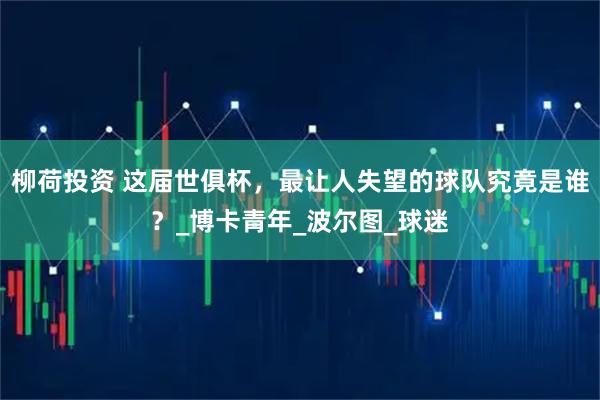 柳荷投资 这届世俱杯，最让人失望的球队究竟是谁？_博卡青年_波尔图_球迷
