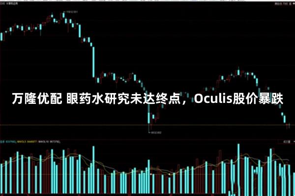 万隆优配 眼药水研究未达终点,Oculis股价暴跌