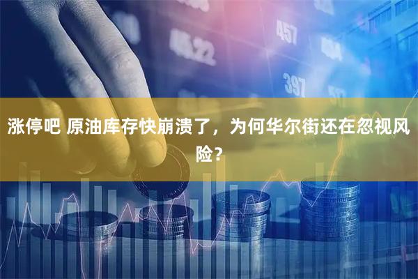 涨停吧 原油库存快崩溃了，为何华尔街还在忽视风险？