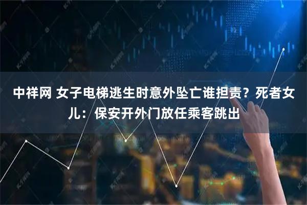 中祥网 女子电梯逃生时意外坠亡谁担责？死者女儿：保安开外门放任乘客跳出