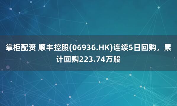 掌柜配资 顺丰控股(06936.HK)连续5日回购，累计回购223.74万股