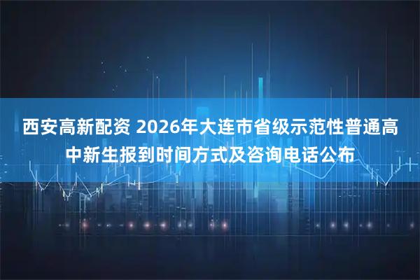 西安高新配资 2026年大连市省级示范性普通高中新生报到时间方式及咨询电话公布